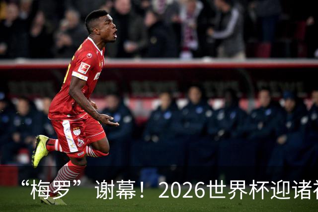 “梅罗”谢幕！2026世界杯迎诸神黄昏 我们与青春的终极告别
