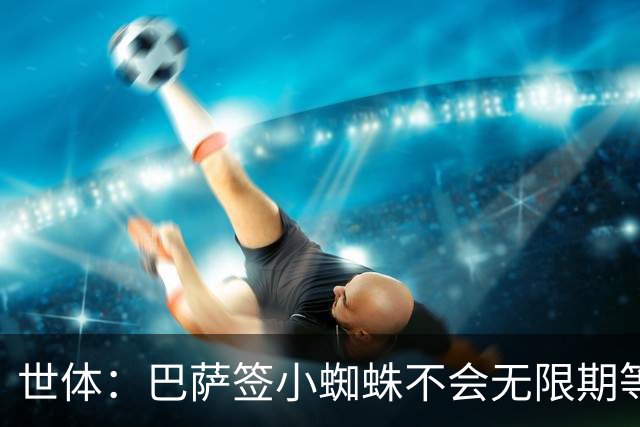 世体：巴萨签小蜘蛛不会无限期等马竞回应，世界杯结束是最后期限