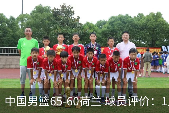 中国男篮65-60荷兰 球员评价：1人优秀，6人及格，5人低迷