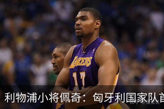 利物浦小将佩奇：匈牙利国家队首秀给我巨大动力，希望证明自己