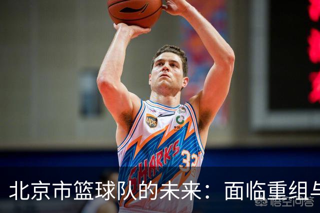 北京市篮球队的未来：面临重组与离别