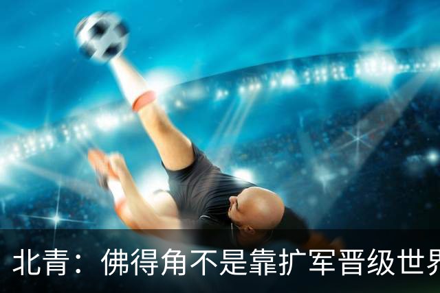 北青：佛得角不是靠扩军晋级世界杯，战平西班牙已经赢了