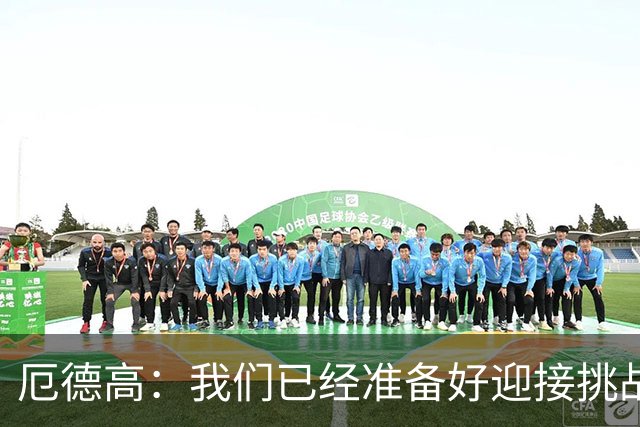 厄德高：我们已经准备好迎接挑战，现在球队的心态非常强大
