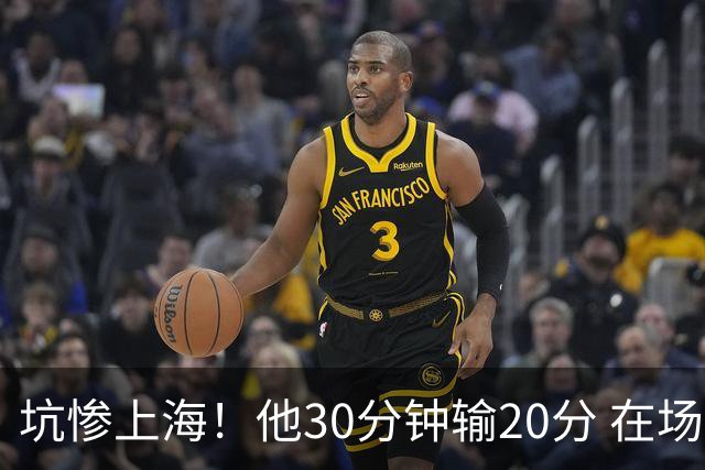 坑惨上海！他30分钟输20分 在场等于4打5，球迷：他一点作用都没有