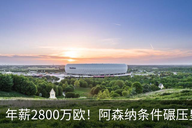 年薪2800万欧！阿森纳条件碾压皇马，多家媒体确定，球迷无奈