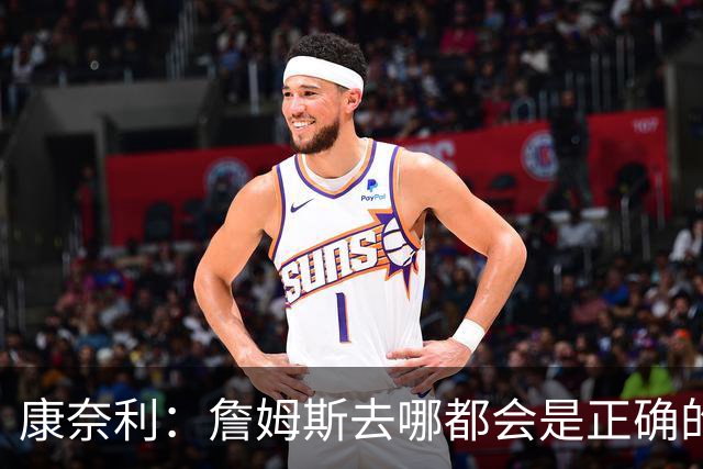康奈利：詹姆斯去哪都会是正确的决定 我希望球队能变得有吸引力