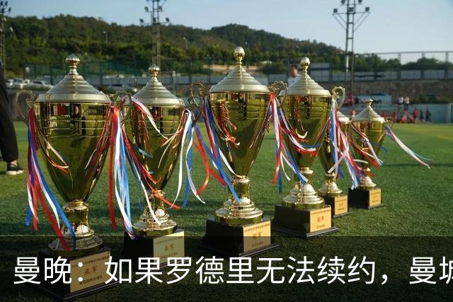 曼晚：如果罗德里无法续约，曼城再留他一年也比卖掉他要好