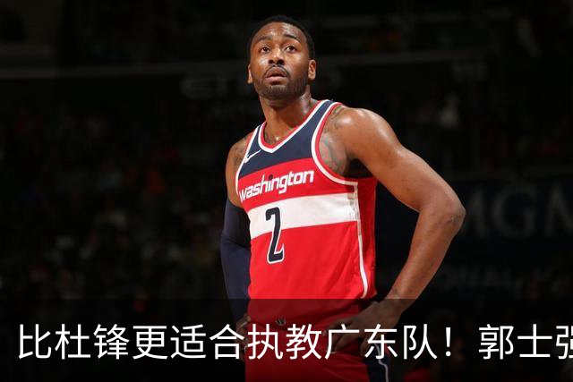 比杜锋更适合执教广东队！郭士强力保崔永熙，徐昕与焦泊乔大爆发