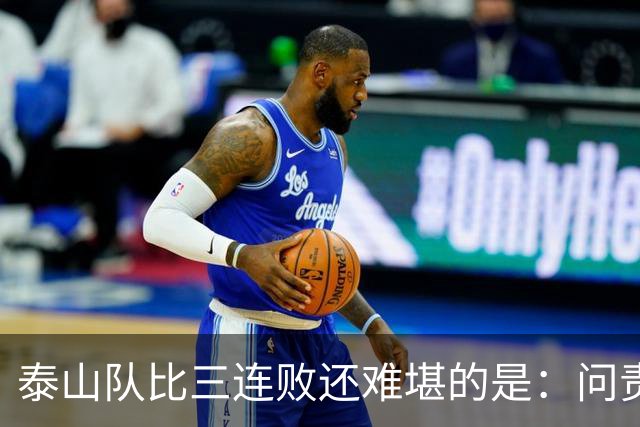 泰山队比三连败还难堪的是：问责找不到人，满盘乱局无处下嘴