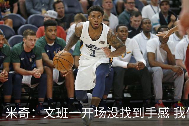 米奇：文班一开场没找到手感 我们要想办法让他进攻更顺利