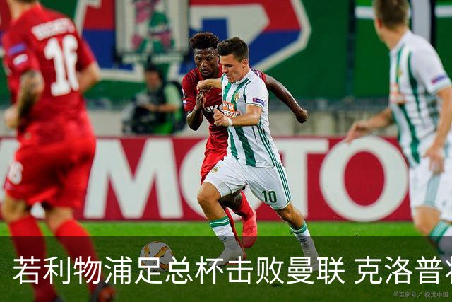 若利物浦足总杯击败曼联 克洛普将执教红军300胜