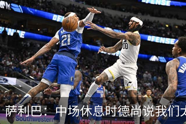 萨利巴：中场休息时德尚说我们太急躁需要更冷静，下半场踢得不错