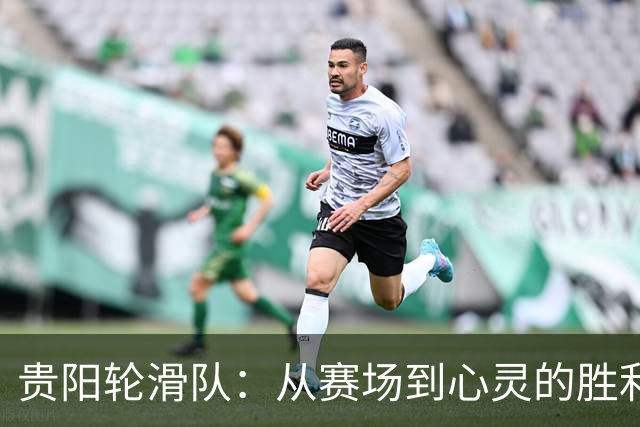 贵阳轮滑队：从赛场到心灵的胜利之路！