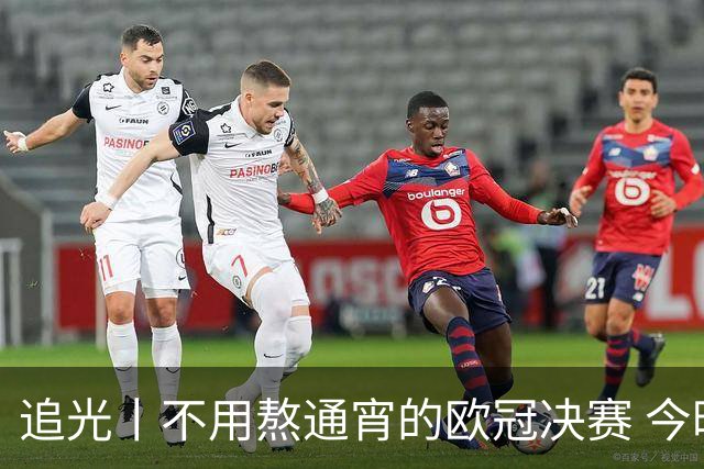 追光丨不用熬通宵的欧冠决赛 今晚你站谁？