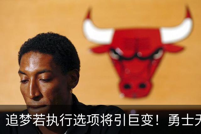 追梦若执行选项将引巨变！勇士无缘LBJ&难续约波津 只能亏本送走