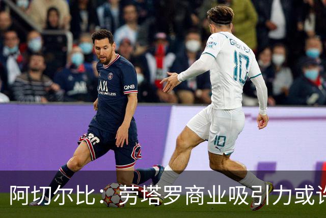 阿切尔比：劳塔罗商业吸引力或许不如其他球星，但他绝对顶级