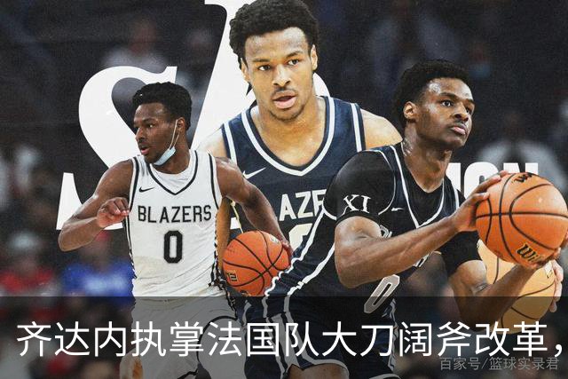 齐达内执掌法国队大刀阔斧改革，姆巴佩战术定位迎来重大转变