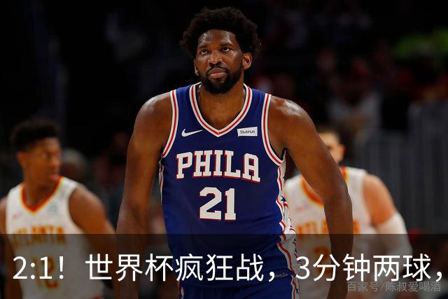 2:1！世界杯疯狂战，3分钟两球，英格兰半场领先东道主，冲击八强