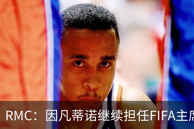 RMC：因凡蒂诺继续担任FIFA主席几无悬念，他已获近200个协会支持