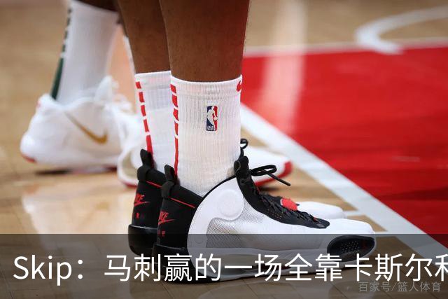 Skip：马刺赢的一场全靠卡斯尔和福克斯 而输的三场全是文班送的