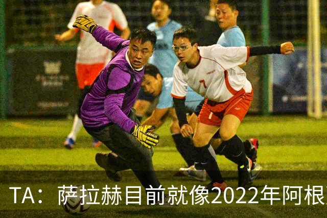 TA：萨拉赫目前就像2022年阿根廷的梅西，需要一套体系来支持他